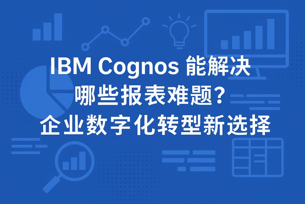 IBM Cognos能解决哪些报表难题？企业数字化转型新选择。